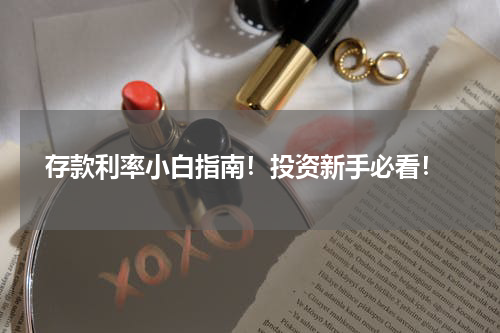 存款利率小白指南！投资新手必看！