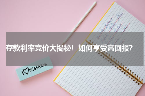  存款利率竞价大揭秘！如何享受高回报？
