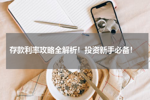  存款利率攻略全解析！投资新手必备！