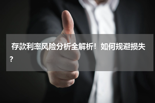  存款利率风险分析全解析！如何规避损失？