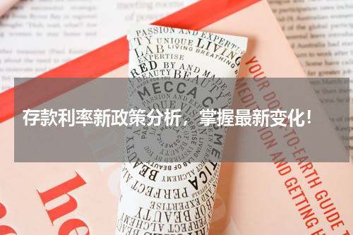  存款利率新政策分析，掌握最新变化！