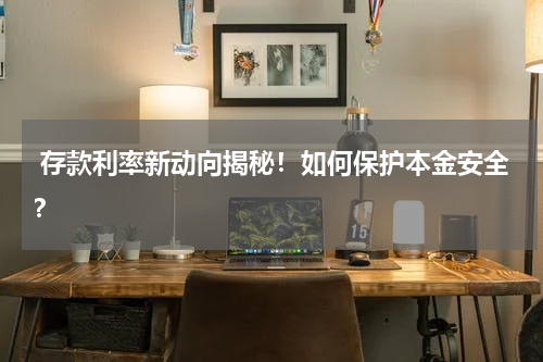  存款利率新动向揭秘！如何保护本金安全？