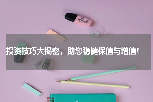  投资技巧大揭密，助您稳健保值与增值！