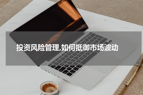  投资风险管理,如何抵御市场波动