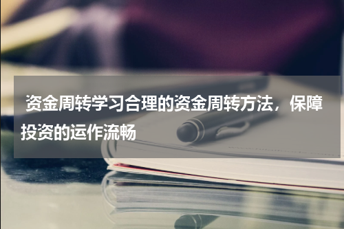  资金周转学习合理的资金周转方法，保障投资的运作流畅