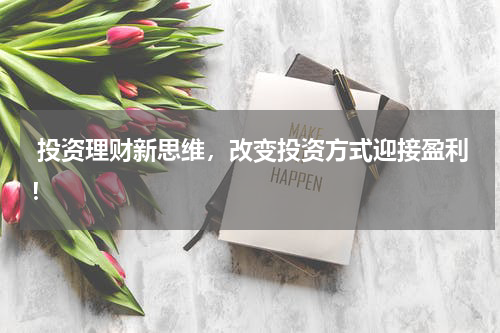  投资理财新思维，改变投资方式迎接盈利！