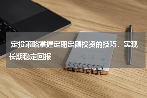  定投策略掌握定期定额投资的技巧，实现长期稳定回报