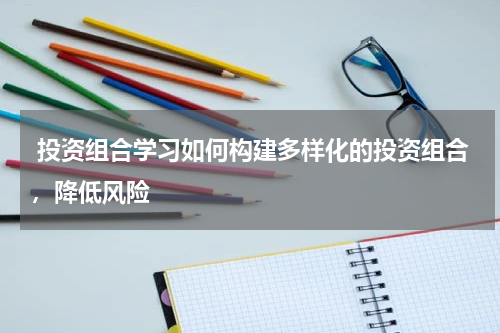  投资组合学习如何构建多样化的投资组合，降低风险
