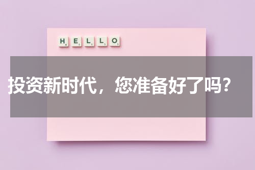  投资新时代，您准备好了吗？