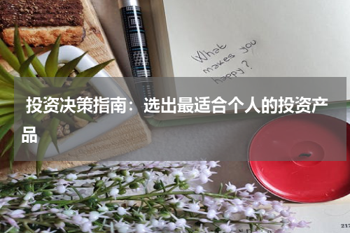  投资决策指南：选出最适合个人的投资产品