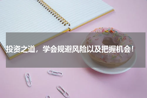  投资之道，学会规避风险以及把握机会！