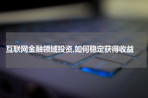  互联网金融领域投资,如何稳定获得收益