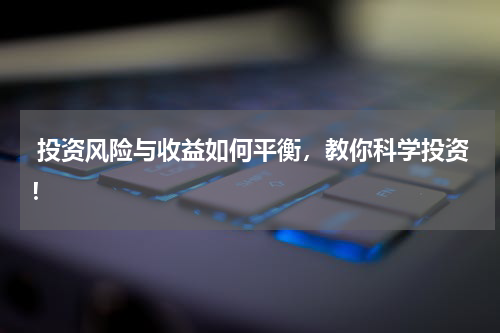  投资风险与收益如何平衡，教你科学投资！