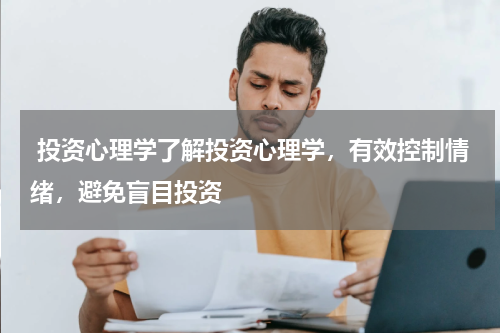  投资心理学了解投资心理学，有效控制情绪，避免盲目投资