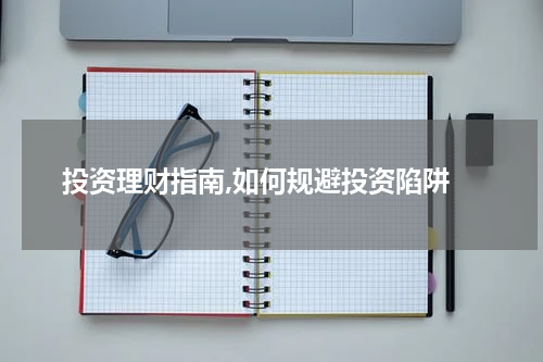  投资理财指南,如何规避投资陷阱