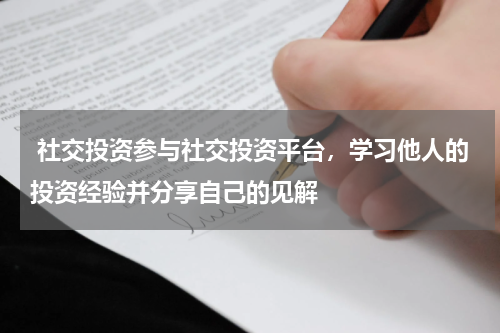  社交投资参与社交投资平台，学习他人的投资经验并分享自己的见解
