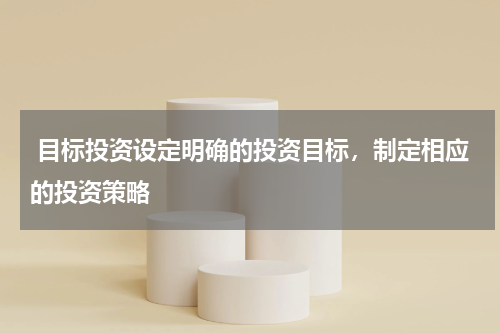  目标投资设定明确的投资目标，制定相应的投资策略