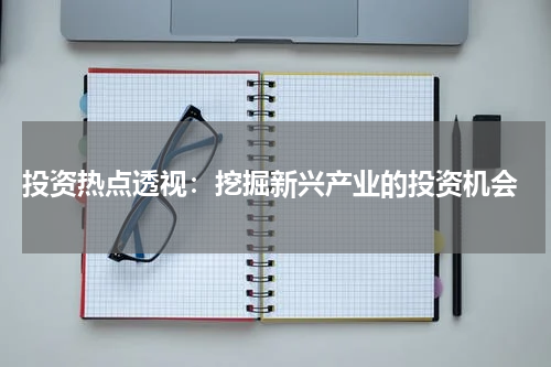  投资热点透视：挖掘新兴产业的投资机会