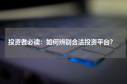  投资者必读：如何辨别合法投资平台？