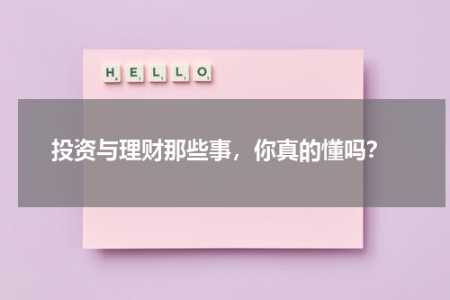  投资与理财那些事，你真的懂吗？
