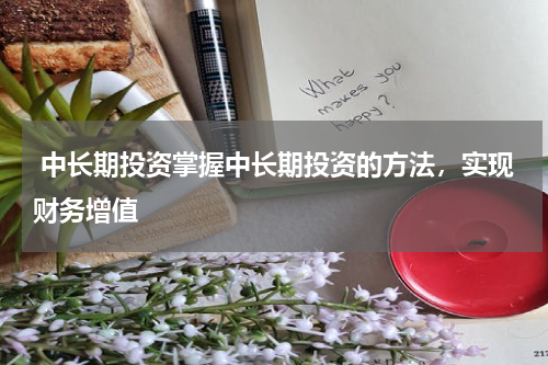  中长期投资掌握中长期投资的方法，实现财务增值