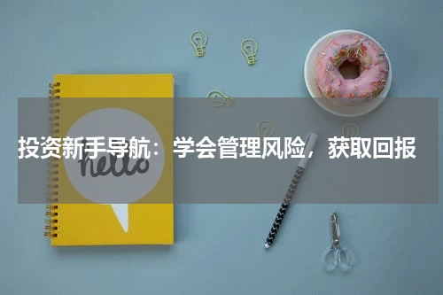 投资新手导航：学会管理风险，获取回报