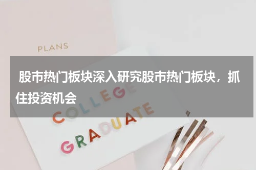  股市热门板块深入研究股市热门板块，抓住投资机会