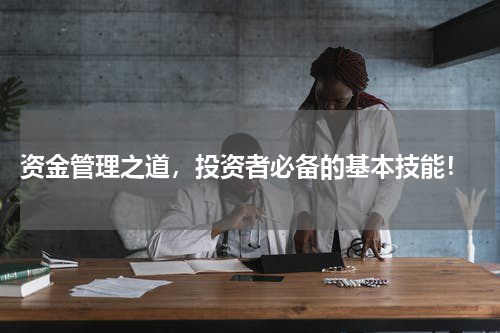  资金管理之道，投资者必备的基本技能！
