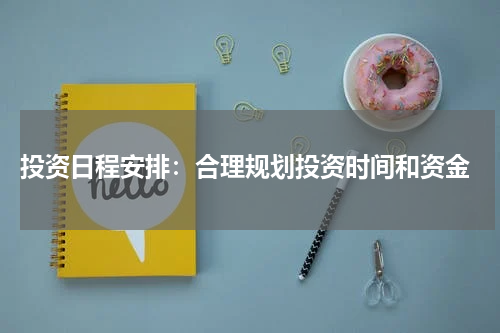  投资日程安排：合理规划投资时间和资金