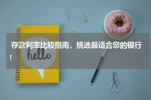  存款利率比较指南，挑选最适合您的银行！