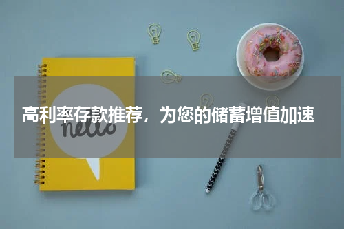  高利率存款推荐，为您的储蓄增值加速