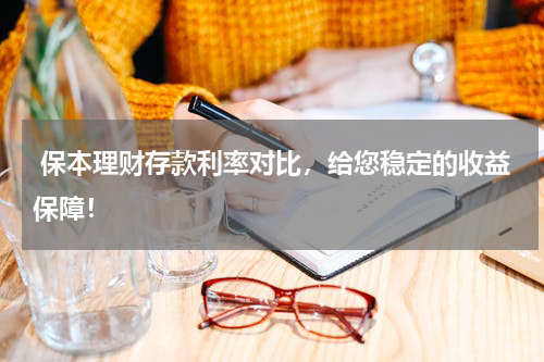 保本理财存款利率对比，给您稳定的收益保障！