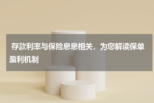  存款利率与保险息息相关，为您解读保单盈利机制