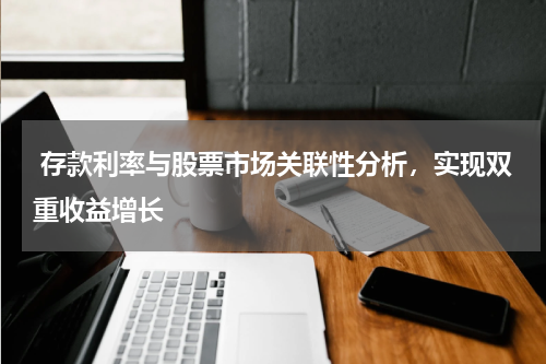  存款利率与股票市场关联性分析，实现双重收益增长