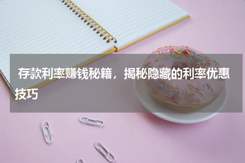  存款利率赚钱秘籍，揭秘隐藏的利率优惠技巧