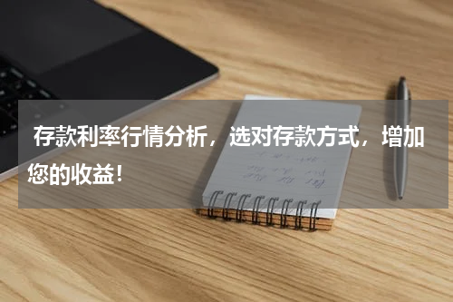  存款利率行情分析，选对存款方式，增加您的收益！