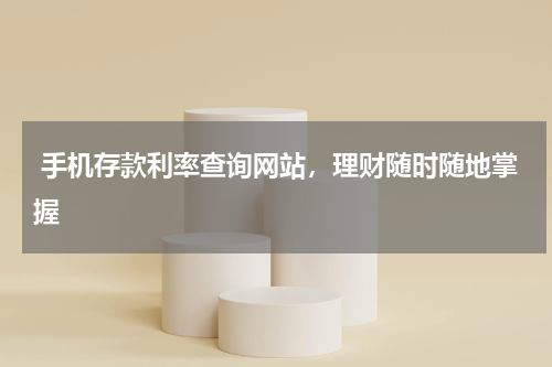  手机存款利率查询网站，理财随时随地掌握