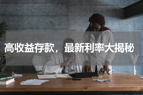  高收益存款，最新利率大揭秘