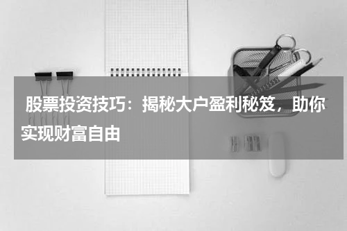  股票投资技巧：揭秘大户盈利秘笈，助你实现财富自由