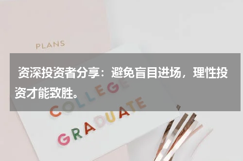  资深投资者分享：避免盲目进场，理性投资才能致胜。