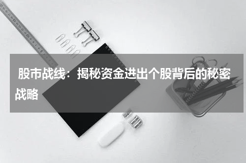  股市战线：揭秘资金进出个股背后的秘密战略