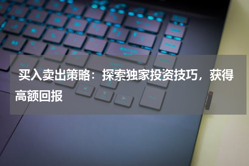 买入卖出策略：探索独家投资技巧，获得高额回报