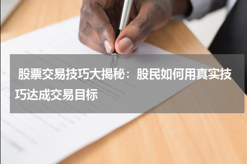  股票交易技巧大揭秘：股民如何用真实技巧达成交易目标