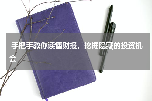  手把手教你读懂财报，挖掘隐藏的投资机会