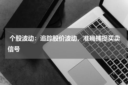  个股波动：追踪股价波动，准确捕捉买卖信号