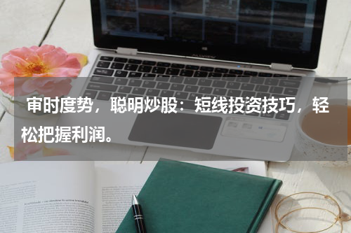  审时度势，聪明炒股：短线投资技巧，轻松把握利润。