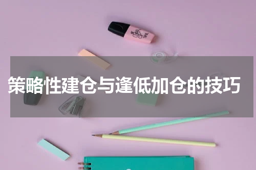  策略性建仓与逢低加仓的技巧