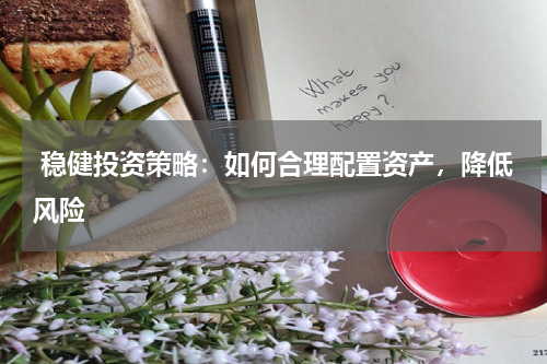 稳健投资策略：如何合理配置资产，降低风险
