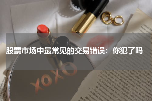  股票市场中最常见的交易错误：你犯了吗