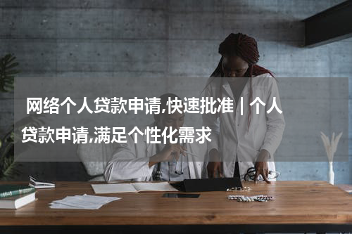  网络个人贷款申请,快速批准 | 个人贷款申请,满足个性化需求